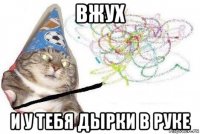 вжух и у тебя дырки в руке