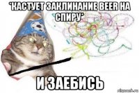 *кастует заклинание beer на спиру* и заебись