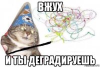 вжух и ты деградируешь