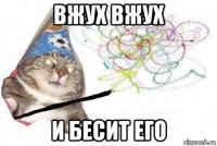 вжух вжух и бесит его