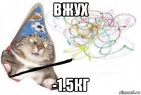 вжух -1.5кг