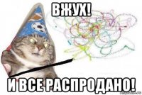 вжух! и все распродано!