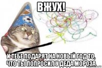 вжух! и тебе подарят на новый год то, что ты попросил у деда мороза