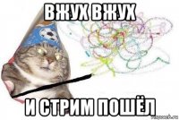 вжух вжух и стрим пошёл