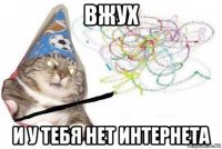 вжух и у тебя нет интернета