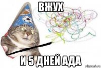 вжух и 5 дней ада