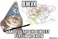 вжух and you are the kindest person we know