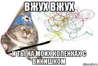 вжух вжух и ты на моих коленках с винишком