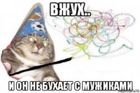 вжух.. и он не бухает с мужиками