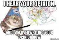 i hear your opinion, and i am overwriting your opinion now