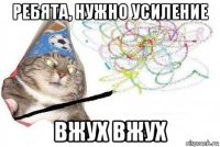 ребята, нужно усиление вжух вжух