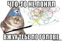 что-то не понял вжух тебе по голове