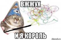 вжжух и я король