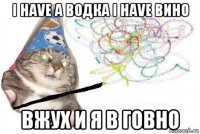 i have a водка i have вино вжух и я в говно