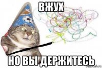 вжух но вы держитесь