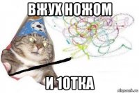 вжух ножом и 10тка