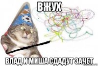 вжух влад и миша сдадут зачет