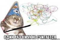  один раз вжух не считается