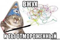 вжух и ты отмороженный