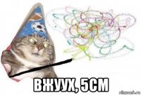  вжуух, 5см