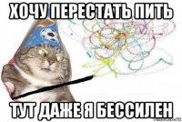 хочу перестать пить тут даже я бессилен