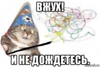 вжух! и не дождетесь.