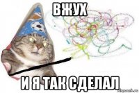 вжух и я так сделал