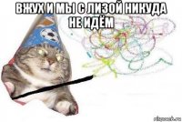 вжух и мы с лизой никуда не идём 