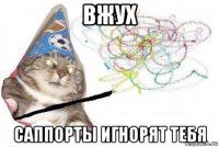 вжух саппорты игнорят тебя