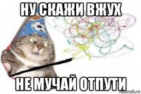 ну скажи вжух не мучай отпути