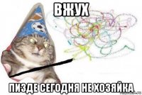 вжух пизде сегодня не хозяйка