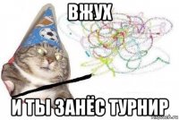 вжух и ты занёс турнир