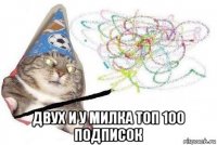  двух и у милка топ 100 подписок