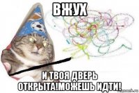 вжух и твоя дверь открыта!можешь идти!