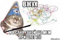 вжух и в саня такой ща мем пришлет ))))