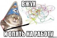 вжух и опять на работу