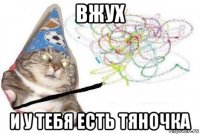 вжух и у тебя есть тяночка