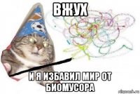 вжух и я избавил мир от биомусора