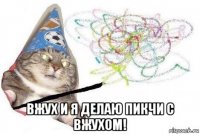  вжух и я делаю пикчи с вжухом!