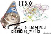 вжух и мы ахуенно празднуем новый год у вити