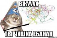 вжууух ты чушка ебаная