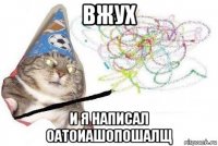 вжух и я написал оатоиашопошалщ