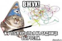 вжух! и у тебя крылья на заднице выросли.