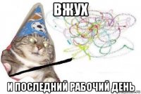 вжух и последний рабочий день