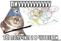 пиууууууууууу ты получил 2 в четверти