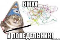 вжух и понедельник!