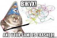 вжух! and your game is crashed!