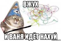 вжух и ваня идёт нахуй