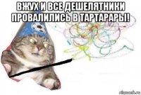 вжух и все дешелятники провалились в тартарары! 