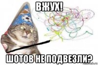 вжух! шотов не подвезли?